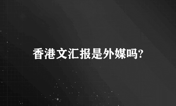 香港文汇报是外媒吗?