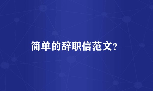简单的辞职信范文?