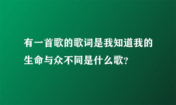 有一首歌的歌词是我知道我的生命与众不同是什么歌？