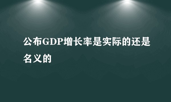 公布GDP增长率是实际的还是名义的
