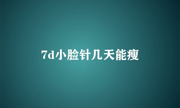 7d小脸针几天能瘦