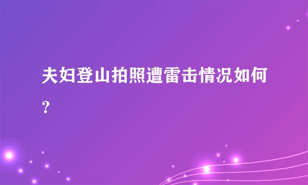 夫妇登山拍照遭雷击情况如何?