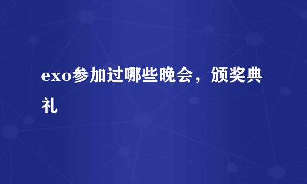 exo参加过哪些晚会，颁奖典礼
