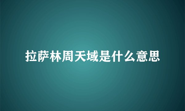拉萨林周天域是什么意思