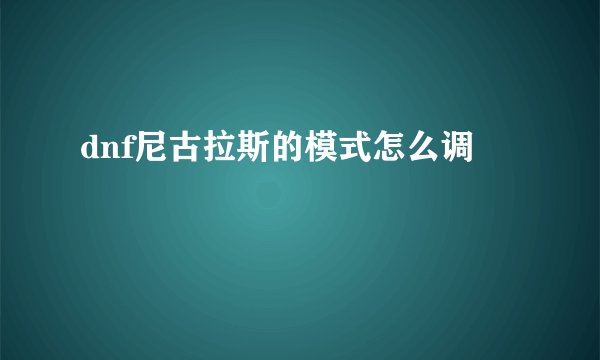 dnf尼古拉斯的模式怎么调