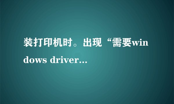 装打印机时。出现“需要windows driver cabinet 上的文件UNIDRV.HLP\