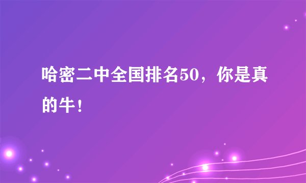 哈密二中全国排名50，你是真的牛！