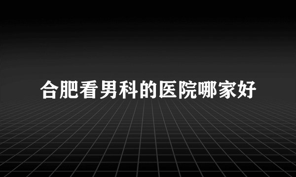合肥看男科的医院哪家好