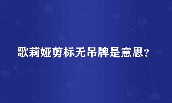 歌莉娅剪标无吊牌是意思?