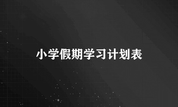 小学假期学习计划表