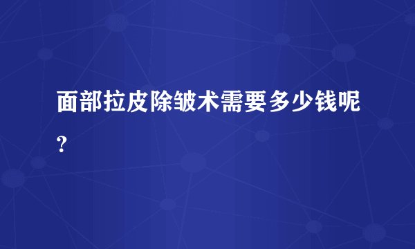 面部拉皮除皱术需要多少钱呢？