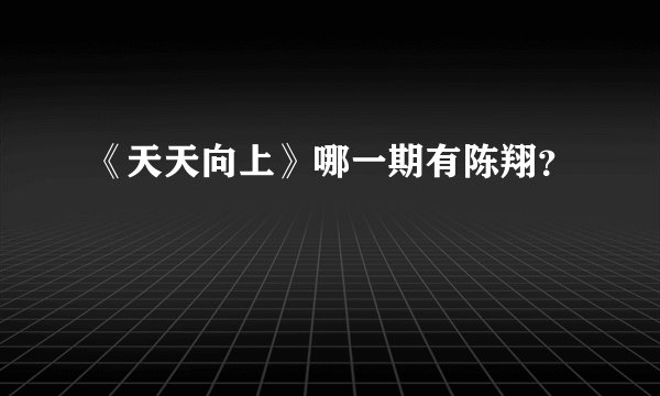 《天天向上》哪一期有陈翔？
