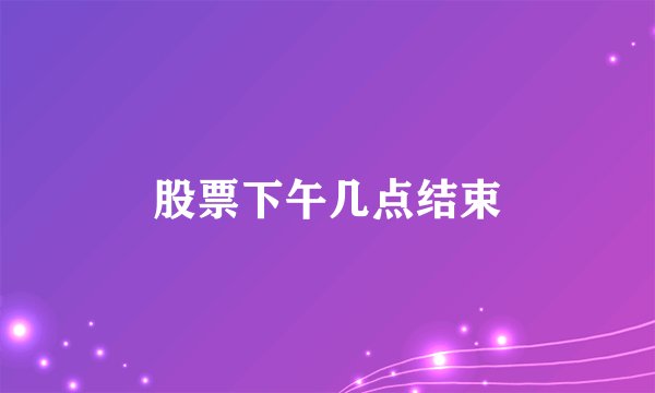 股票下午几点结束