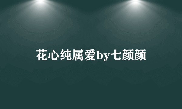 花心纯属爱by七颜颜