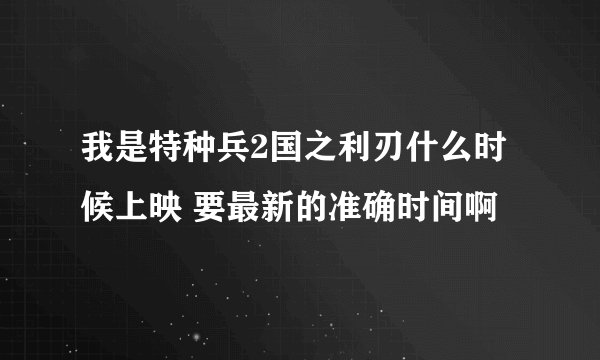 我是特种兵2国之利刃什么时候上映 要最新的准确时间啊