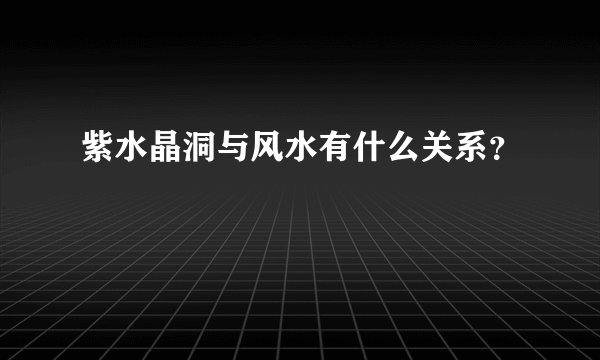 紫水晶洞与风水有什么关系？