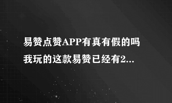 易赞点赞APP有真有假的吗 我玩的这款易赞已经有26天了充值298现在什么都没有故障还能相信吗？