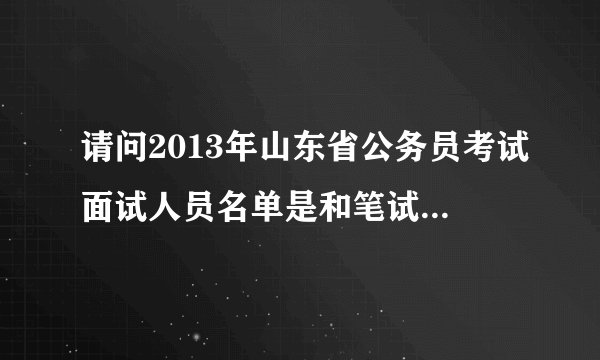 请问2013年山东省公务员考试面试人员名单是和笔试成绩一起公布吗?还是要晚些时间公布?