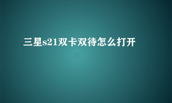 三星s21双卡双待怎么打开