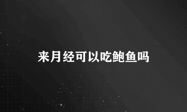 来月经可以吃鲍鱼吗