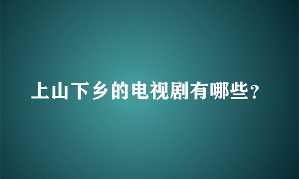 上山下乡的电视剧有哪些？