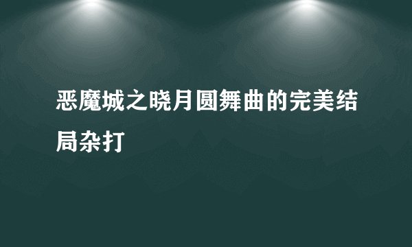 恶魔城之晓月圆舞曲的完美结局杂打