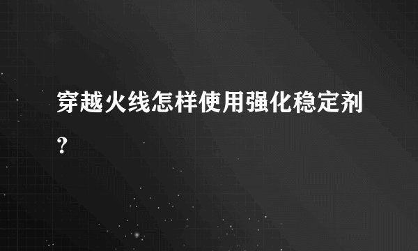 穿越火线怎样使用强化稳定剂？