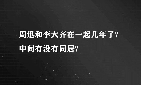周迅和李大齐在一起几年了?中间有没有同居?