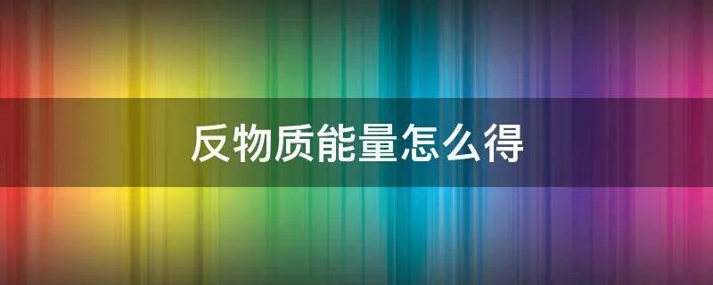 反物质能量怎么得