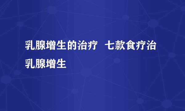 乳腺增生的治疗  七款食疗治乳腺增生