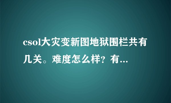 csol大灾变新图地狱围栏共有几关。难度怎么样？有没BUG