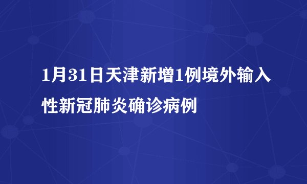 1月31日天津新增1例境外输入性新冠肺炎确诊病例