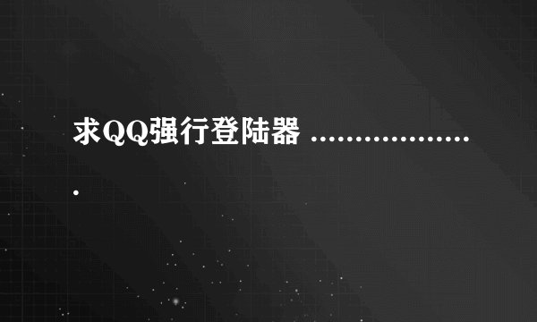 求QQ强行登陆器 .....................