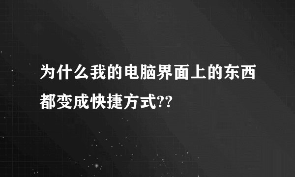 为什么我的电脑界面上的东西都变成快捷方式??