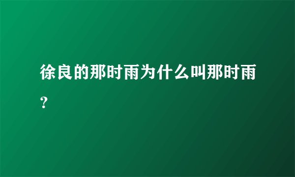 徐良的那时雨为什么叫那时雨？
