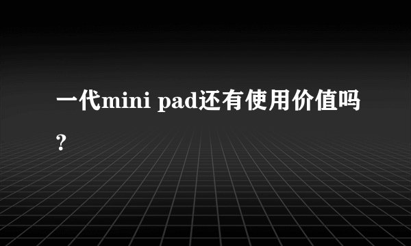 一代mini pad还有使用价值吗？