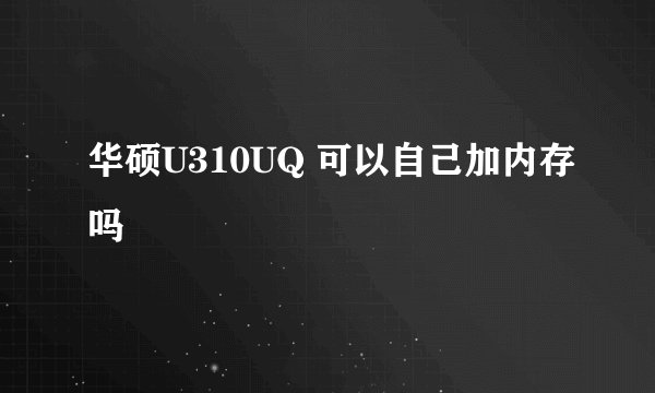 华硕U310UQ 可以自己加内存吗