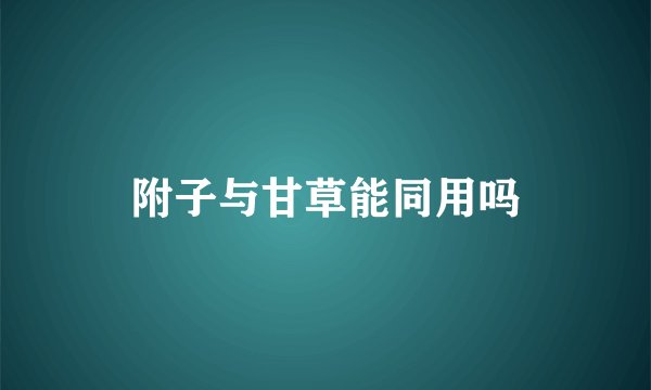 附子与甘草能同用吗