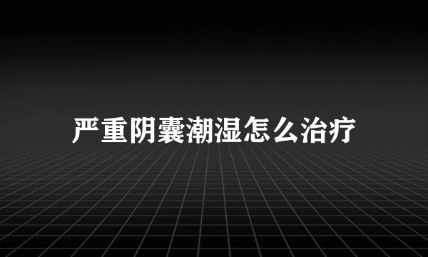 严重阴囊潮湿怎么治疗