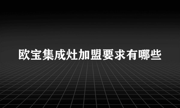 欧宝集成灶加盟要求有哪些
