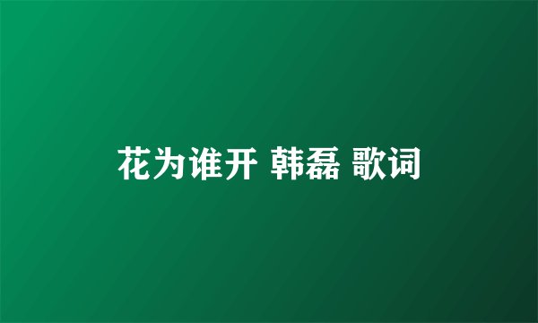 花为谁开 韩磊 歌词