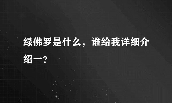绿佛罗是什么，谁给我详细介绍一？