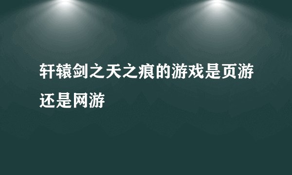 轩辕剑之天之痕的游戏是页游还是网游