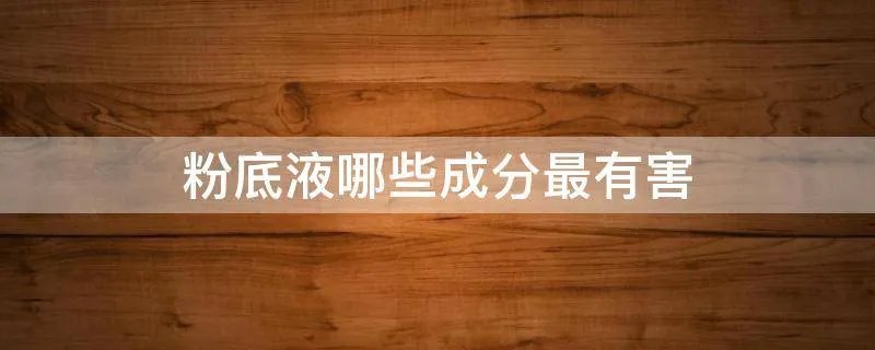 粉底液哪些成分最有害