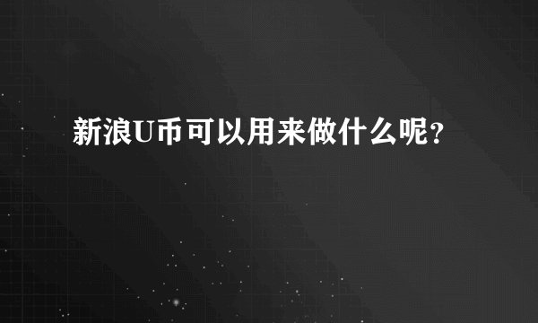 新浪U币可以用来做什么呢？