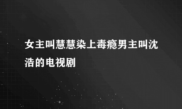 女主叫慧慧染上毒瘾男主叫沈浩的电视剧