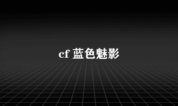 cf 蓝色魅影