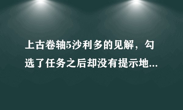 上古卷轴5沙利多的见解，勾选了任务之后却没有提示地点，怎么办？说coc