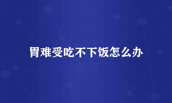 胃难受吃不下饭怎么办