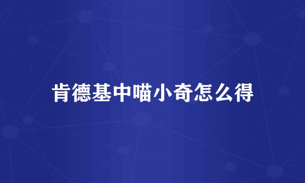 肯德基中喵小奇怎么得